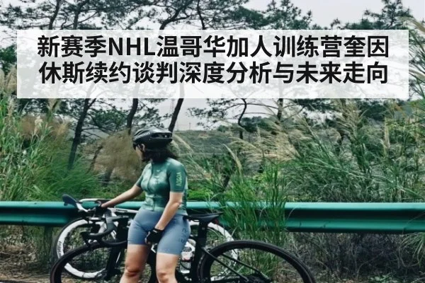 新赛季NHL温哥华加人训练营奎因休斯续约谈判深度分析与未来走向