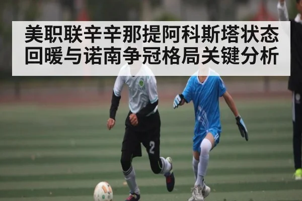 美职联辛辛那提阿科斯塔状态回暖与诺南争冠格局关键分析